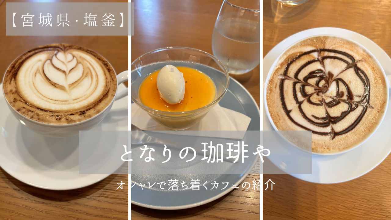 【宮城県・塩釜】大人でおしゃれな落ち着くカフェ「となりの珈琲や」に行ってきた