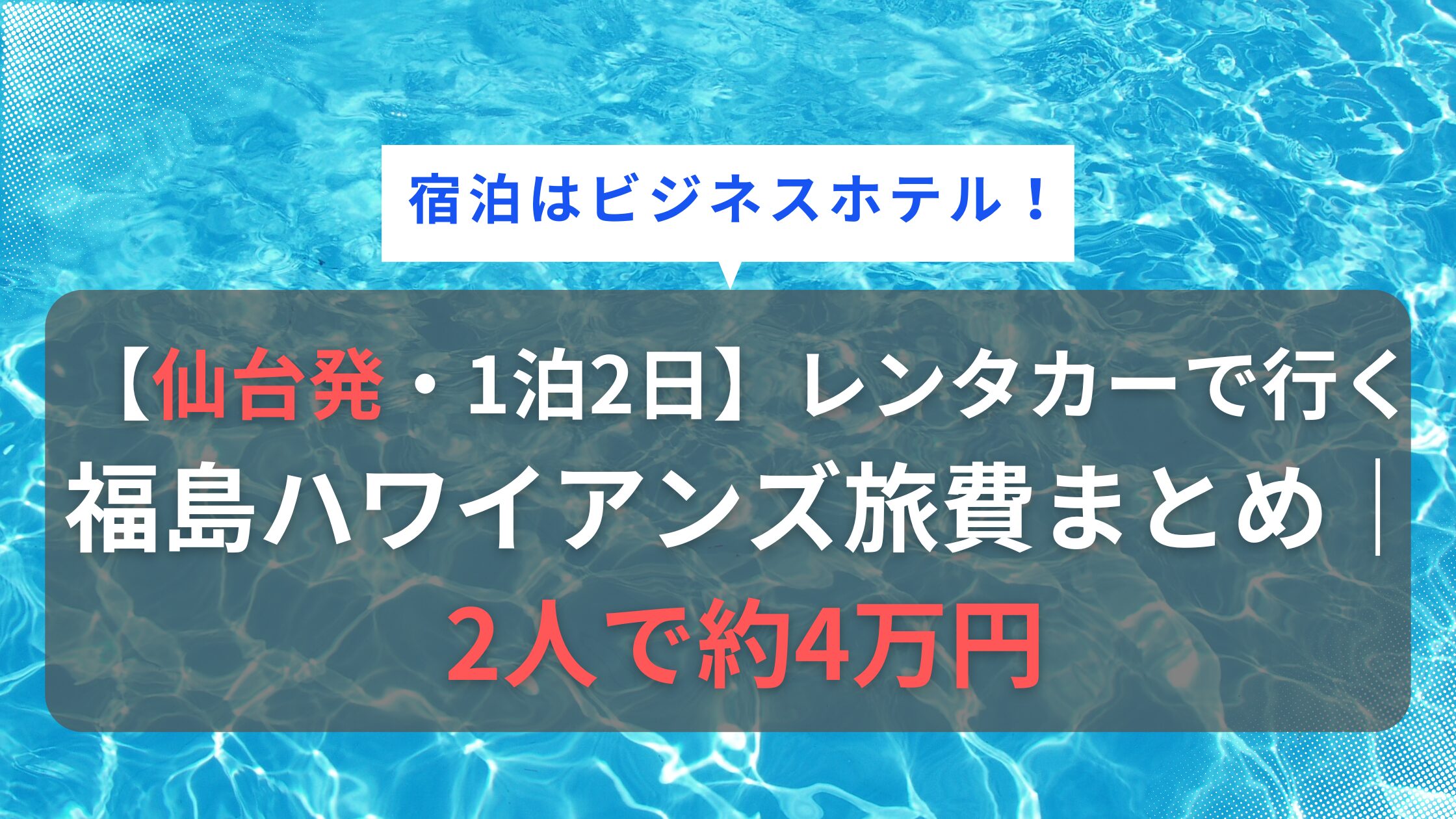 【仙台発・1泊2日】レンタカーで行く福島ハワイアンズ旅費まとめ｜2人で約4万円