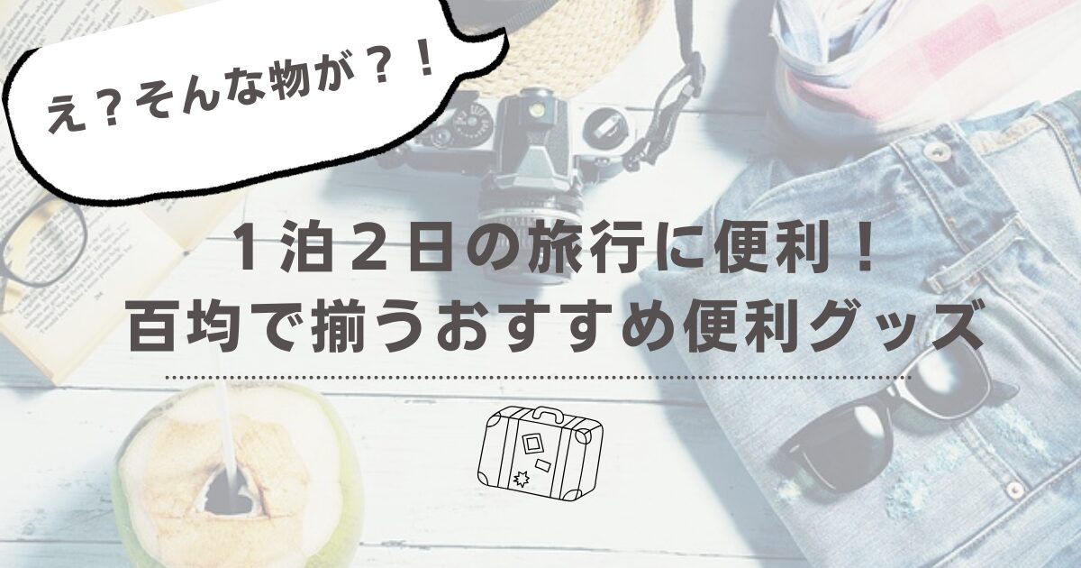 【え？そんなものが？】１泊２日の旅行に便利！百均で揃うおすすめ便利グッズ