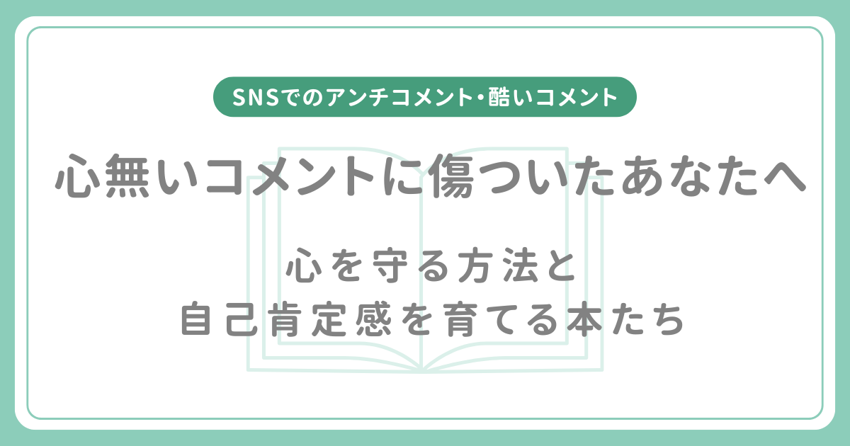 SNSでのアンチコメント・酷いコメントに落ち込んだ貴方へ。｜心を守る方法と自己肯定感を育てる本たち