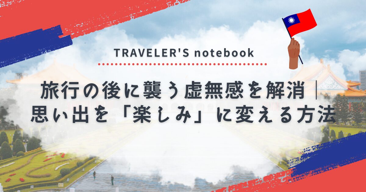 旅行の後に襲う虚無感を解消｜思い出を「楽しみ」に変える方法【トラベラーズノート】