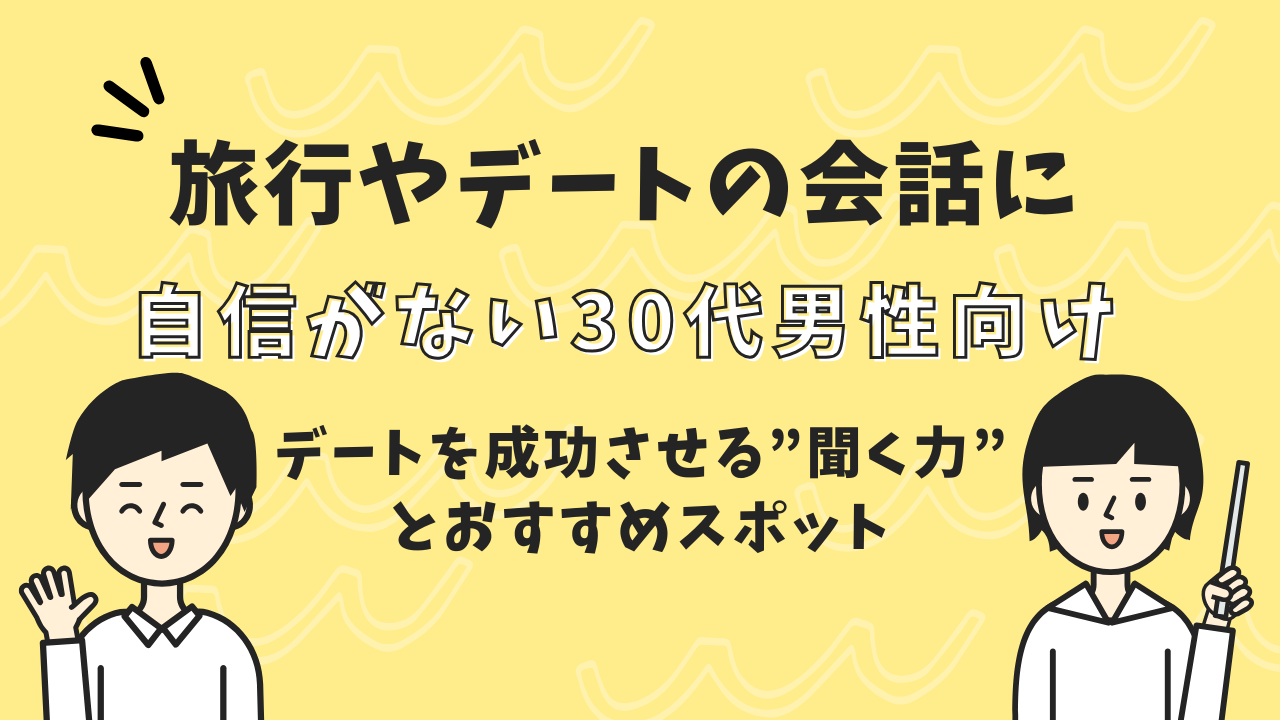 旅行やデートの会話に自信がない30代男性向け｜デートを成功させる”聞く力”とおすすめスポット