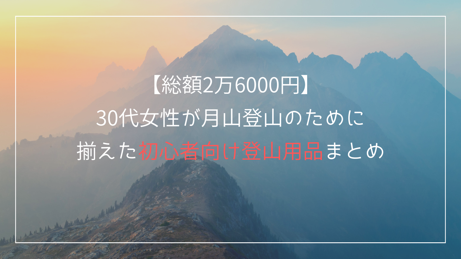 【総額2万6000円】30代女性が月山登山のために揃えた初心者向け登山用品まとめ｜費用も公開！