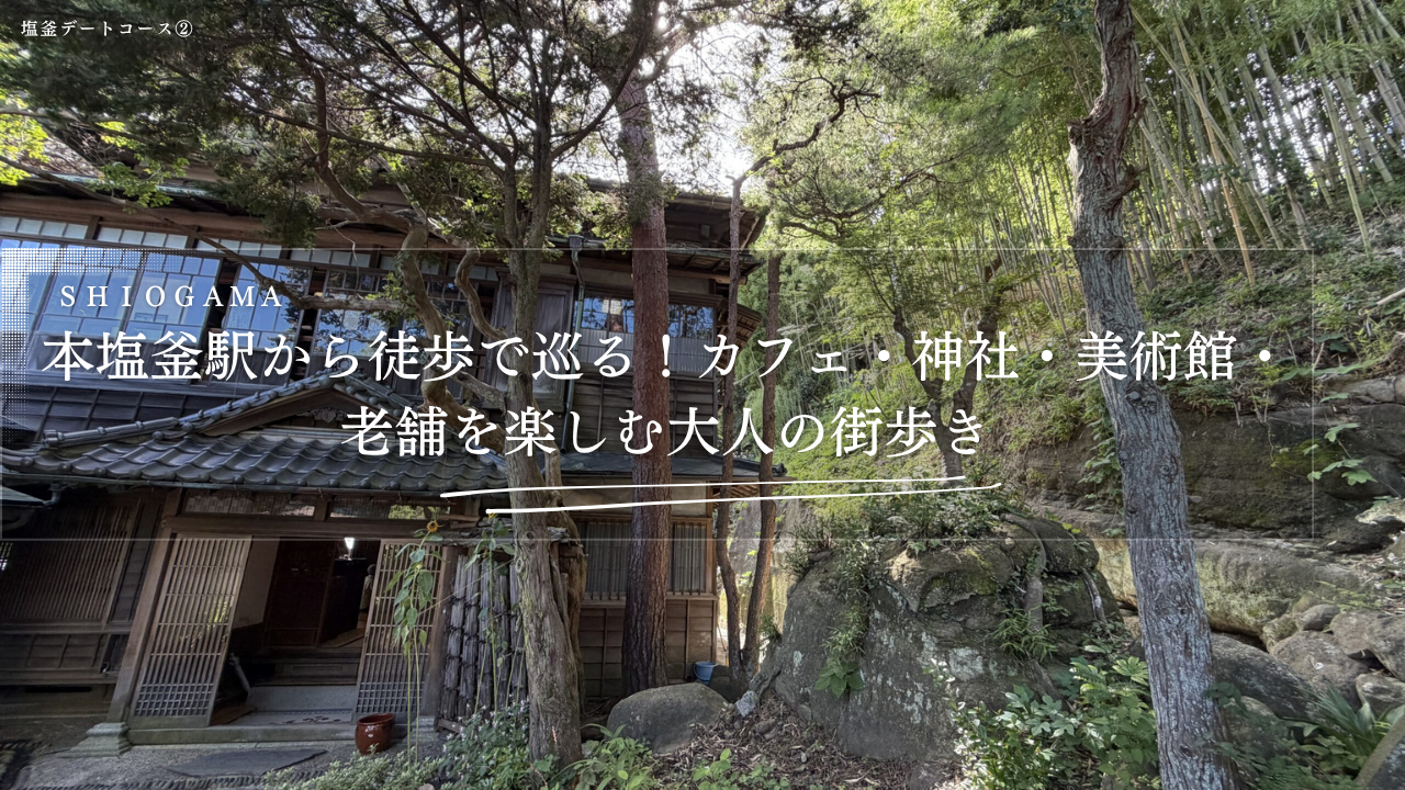 塩釜デートコース②本塩釜駅から徒歩で巡る！カフェ・神社・美術館・老舗を楽しむ大人の街歩き
